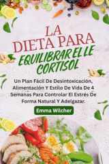 LA DIETA PARA EQUILIBRAR EL CORTISOL: Un Plan Fácil De Desintoxicación, Alimentación Y Estilo De Vida De 4 Semanas Para Controlar El Estrés De Forma Natural Y Adelgazar. (Spanish Edition) cover image