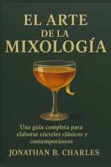 EL ARTE DE LA MIXOLOGÍA: Una guía completa para elaborar cócteles clásicos y contemporáneos (Spanish Edition) cover image
