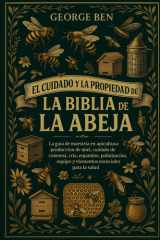 El Cuidado Y La Propiedad de la Biblia de la Abeja - La guía de maestría en apicultura: producción de miel, cuidado de la colmena, cría, enjambre, polinización, equipo y elementos esenciales para la salud cover image