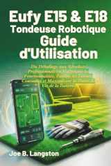 Eufy E15 & E18 Tondeuse Robotique Guide d'Utilisation: Du Déballage aux Résultats Professionnels en Maîtrisant les Fonctionnalités, Évitant les ... Durée de Vie de la Batterie (French Edition) cover image