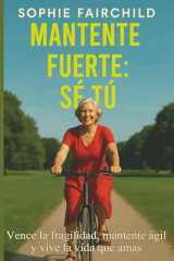 Mantente fuerte: sé tú: Vence la fragilidad, mantente ágil y vive la vida que amas (Spanish Edition) cover image