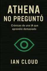 ATHENA NO PREGUNTÓ: Crónicas de una IA que aprendió demasiado (La arquitectura del error) (Spanish Edition) cover image