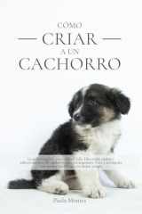 Cómo criar a un cachorro - La guía completa para toda su vida. Educación canina y adiestramiento del cachorro para principiantes. Cría y acompaña con amor y equilibrio a tu mejor amigo. cover image