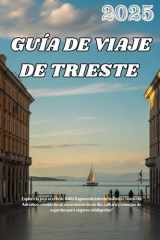 GUÍA DE VIAJE DE TRIESTE 2025: Explore la joya oculta de Italia: lugares de interés histórico, vistas del Adriático, comida local, excursiones de un ... para viajeros inteligentes" (Spanish Edition) cover image