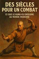 Des siècles pour un combat: Ce que le Kung-Fu enseigne au monde moderne (French Edition) cover image