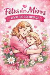 FÊTES DES MÈRES Livre de Coloriage: Cadeau tendre et créatif pour maman. Moments d’amour à colorier mère et enfant. Détente, émotion et complicité en famille. (French Edition) cover image