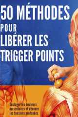 50 méthodes pour libérer les trigger points. Soulager les douleurs musculaires, dénouer les tensions profondes: Auto-massage et relâchement myofascial ... avec les points gâchettes (French Edition) cover image