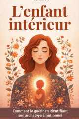 L'enfant intérieur : Comment le guérir en identifiant son archétype émotionnel: Identifier votre profil pour comprendre vos blessures et reprendre le contrôle de votre vie (French Edition) cover image