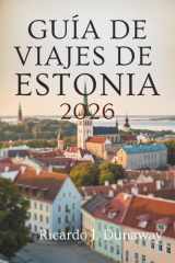 GUÍA DE VIAJES DE ESTONIA 2026: Joyas ocultas y secretos locales en la belleza báltica del norte de Europa (Spanish Edition) cover image