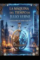 LA MÁQUINA DEL TIEMPO DE JULIO VERNE/ La novela perdida que predijo el siglo XXI cover image