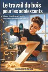 Le travail du bois pour les adolescents - Guide du débutant: outils, sécurité et premiers projets géniaux cover image