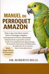 MANUEL DU PERROQUET AMAZON: Tout ce que vous devez savoir - Soins et dressage complets : aménagement de l’enclos, alimentation (aliments frais et ... tours, enrichissement du... (French Edition) cover image