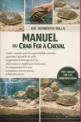 MANUEL DU CRAB FER À CHEVAL: Guide complet pour les aquariophiles anciens : aquarium à grand lit de sable, oxygénation et brassage de l’eau, ... toute sécurité, et bien... (French Edition) cover image