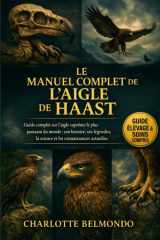 LE MANUEL COMPLET DE L'AIGLE DE HAAST: Guide complet sur l'aigle suprême le plus puissant du monde : son histoire, ses légendes, la science et les connaissances actuelles. (French Edition) cover image