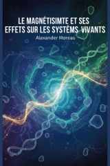 Le Magnétisme et ses Effets sur les Systèmes Vivants (Sciences Naturelles et Forces Physiques) (French Edition) cover image