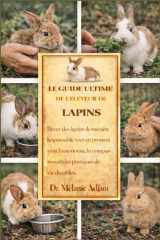 LE GUIDE ULTIME DE L'ÉLEVEUR DE LAPINS: Élever des lapins de manière responsable tout en promouvant l'autonomie, la compassion et des pratiques de vie durables (French Edition) cover image