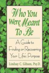 Who You Were Meant to Be: A Guide to Finding or Recovering Your Life's Purpose cover image