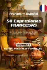 50 Expresiones Francesas (Francés - Español) - Volumen 1 (Frutas, Vegetales & Animales) 50 Expresiones Francesas Ilustradas para Estudiantes de Frances cover image
