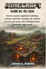 Guide du jeu Minecraft 2026: Survie avancée, ingénierie redstone, systèmes agricoles, tactiques de combat, secrets pour jouer plus intelligemment, construire plus grand (French Edition) cover image