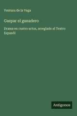Gaspar el ganadero Drama en cuatro actos, arreglado al Teatro Espanõl cover image