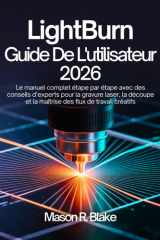 LightBurn Guide De L'utilisateur 2026: Le manuel complet étape par étape avec des conseils d’experts pour la gravure laser, la découpe et la maîtrise des flux de travail créatifs (French Edition) cover image