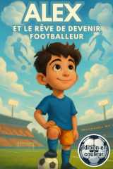 Alex et le rêve de devenir footballeur: Une histoire de football, d’amitié et de confiance en soi, en couleurs, pour enfants de 6 à 10 ans (French Edition) cover image