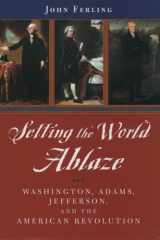 Setting the World Ablaze Washington, Adams, Jefferson, and the American Revolution cover image