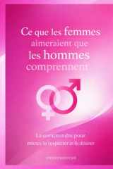 Ce que les femmes aimeraient que les hommes comprennent: La comprendre pour mieux la respecter et la désirer (French Edition) cover image