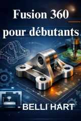 Fusion 360 pour débutants: Le guide complet de la modélisation 3D, de la CAD et de la CAM (French Edition) cover image