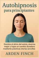 Autohipnosis para principiantes - Domine el alivio del estrés, duerma mejor y logre un cambio duradero mediante prácticas diarias sencillas cover image