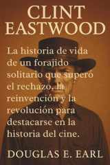 Clint Eastwood - La historia de vida de un forajido solitario que superó el rechazo, la reinvención y la revolución para destacarse en la historia del cine. cover image