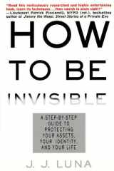 How to Be Invisible A Step-By-Step Guide To Protecting Your Assets, Your Identity, And Your Life cover image