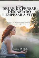 Cómo Dejar de Pensar Demasiado Y Empezar a Vivir - Un enfoque de atención plena para dejar ir los pensamientos negativos y transformar tu vida. cover image
