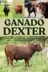 Ganado Dexter - Una Guía para Criar Ganado Dexter para Carne, Leche y Agricultura a Pequeña Escala, con Consejos Expertos sobre Alimentación, Reproducción, Alojamiento y Salud del Hato para Principiantes y Autosuficientes cover image