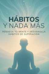Hábitos y Nada Más - Renueva tu mente y desarrolla hábitos de superación cover image