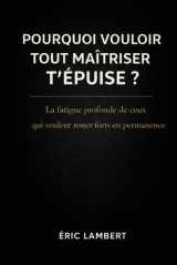 Pourquoi vouloir tout maîtriser t'épuise: La fatigue profonde de ceux qui veulent rester forts en permanence (French Edition) cover image