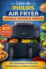 Livre du Philips Air Fryer Double Panier & Vapeur: 420 Recettes Exclusives • Des Techniques Faciles pour des Résultats Croustillants, Tendres & Parfaits (French Edition) cover image