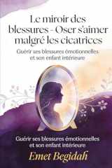Le miroir des blessures - Oser s’aimer malgré les cicatrices: Guérir ses blessures émotionnelles et son enfant intérieure (French Edition) cover image
