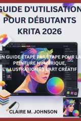 GUIDE D'UTILISATION POUR DÉBUTANTS KRITA 2026: UN GUIDE ÉTAPE PAR ÉTAPE POUR LA PEINTURE NUMÉRIQUE, L'ILLUSTRATION ET L'ART CRÉATIF (French Edition) cover image