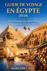 GUIDE DE VOYAGE EN ÉGYPTE 2026: Un guide complet pour explorer l'histoire, la culture, les paysages et la vie quotidienne en Égypte (French Edition) cover image