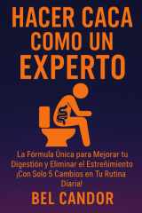 Hacer Caca Como Un Experto - La Fórmula Única para Mejorar tu Digestión y Eliminar el Estreñimiento ¡Con Solo 5 Cambios en Tu Rutina Diaria! cover image