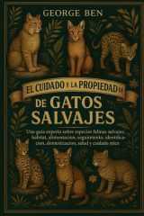 El Cuidado Y La Propiedad de la Biblia de Los Gatos Salvajes - Una guía experta sobre especies felinas salvajes: hábitat, alimentación, seguimiento, identificación, domesticación, salud y cuidado ético cover image