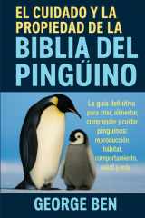 El Cuidado Y La Propiedad de la Biblia del Pingüino - La guía definitiva para criar, alimentar, comprender y cuidar pingüinos: reproducción, hábitat, comportamiento, salud y más cover image