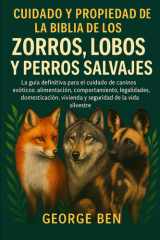 Cuidado Y Propiedad de la Biblia de Zorros, Lobos Y Perros Salvajes - La guía definitiva para el cuidado de caninos exóticos: alimentación, comportamiento, legalidades, domesticación, vivienda y seguridad de la vida silvestre cover image