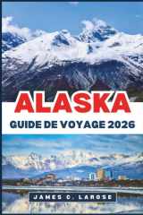 ALASKA Guide de voyage 2026: Découvrez des paysages époustouflants, une faune emblématique, des sentiers d'aventure et des conseils d'experts (French Edition) cover image