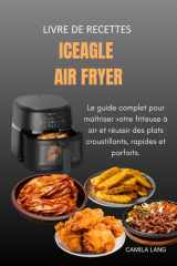 Livre de recettes IceEagle Air Fryer: Le guide complet pour maîtriser votre friteuse à air et réussir des plats croustillants, rapides et parfaits. (French Edition) cover image
