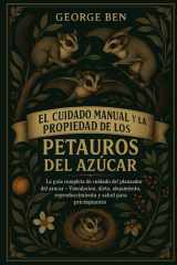 El Cuidado Manual Y La Propiedad de Los Petauros del Azúcar - La guía completa de cuidado del planeador del azúcar - Vinculación, dieta, alojamiento, reproducción, enriquecimiento y salud para principiantes cover image