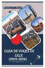 GUÍA DE VIAJES DE LILLE 2025-2026: Desde la Grand Place hasta las paradas gastronómicas, descubra el corazón del norte de Francia (Spanish Edition) cover image