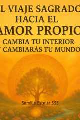 El viaje Sagrado hacia el amor propio: cambia tu interior y cambiarás tu mundo (Spanish Edition) cover image