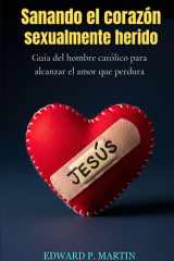 Sanando el Corazón Herido Sexualmente - Guía del Hombre Católico para Alcanzar el Amor que Perdura cover image